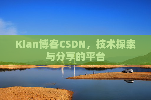 Kian博客CSDN，技术探索与分享的平台